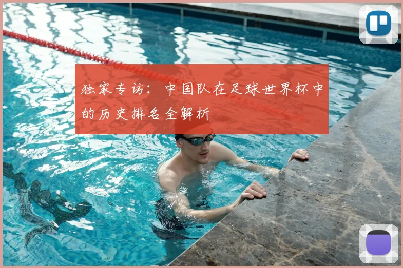 独家专访：中国队在足球世界杯中的历史排名全解析