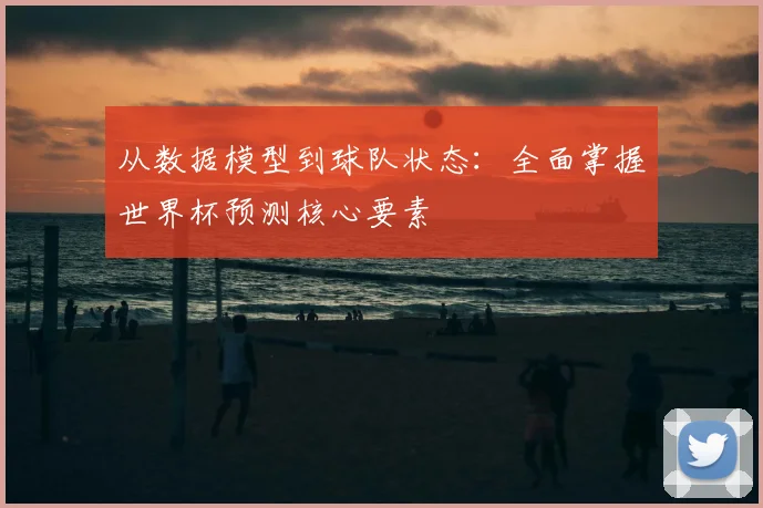 从数据模型到球队状态：全面掌握世界杯预测核心要素