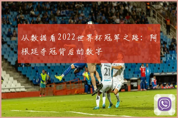 从数据看2022世界杯冠军之路：阿根廷夺冠背后的数字