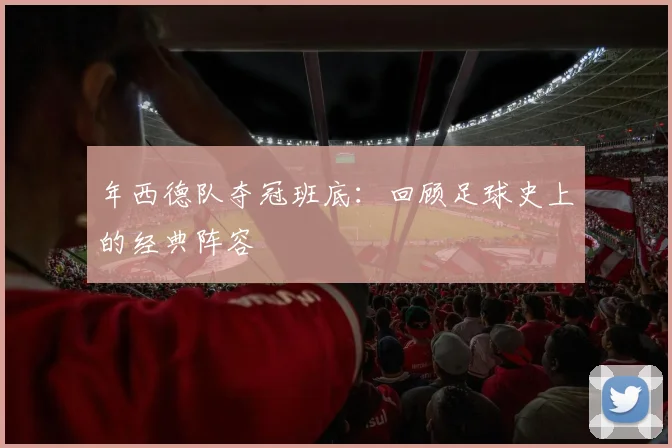 年西德队夺冠班底:回顾足球史上的经典阵容