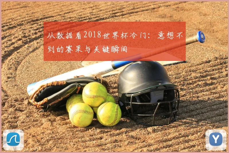 从数据看2018世界杯冷门：意想不到的赛果与关键瞬间