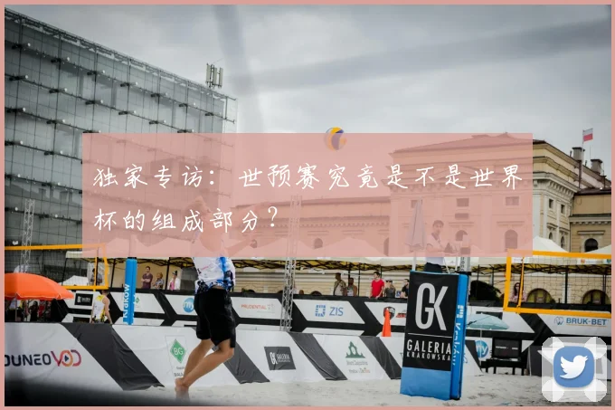 独家专访：世预赛究竟是不是世界杯的组成部分？