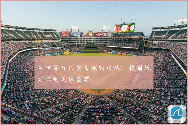 年世界杯门票与旅行攻略：提前规划你的足球盛宴