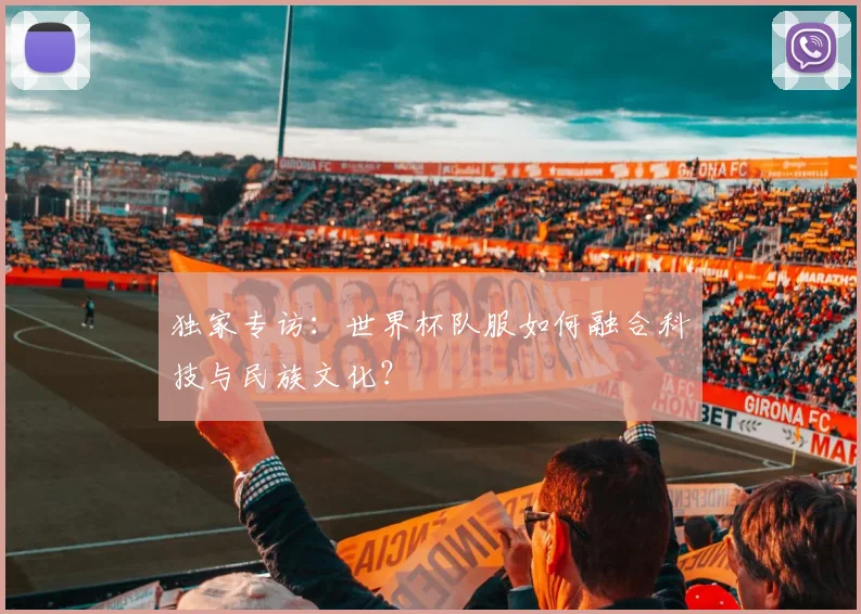 独家专访：世界杯队服如何融合科技与民族文化？