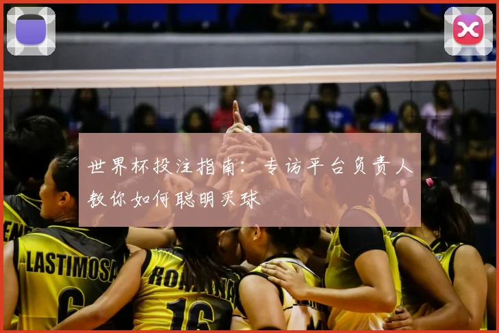 世界杯投注指南:专访平台负责人教你如何聪明买球