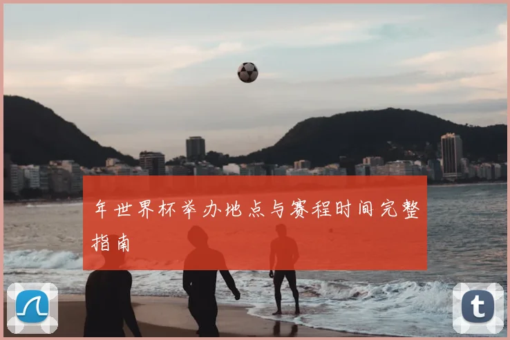 年世界杯举办地点与赛程时间完整指南