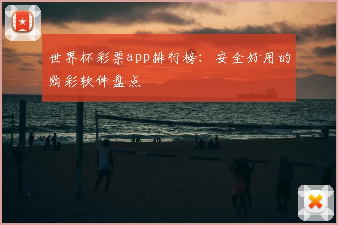 世界杯彩票app排行榜：安全好用的购彩软件盘点
