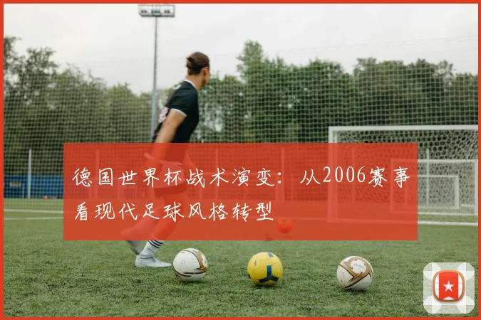 德国世界杯战术演变：从2006赛事看现代足球风格转型