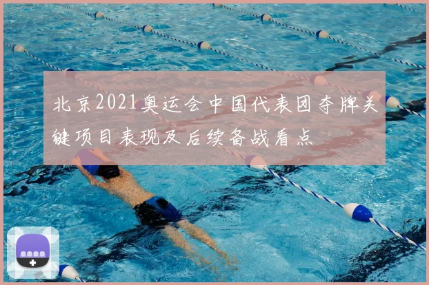 北京2021奥运会中国代表团夺牌关键项目表现及后续备战看点