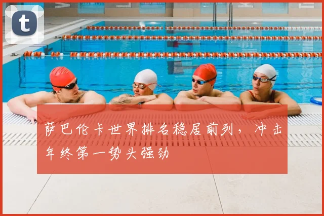 萨巴伦卡世界排名稳居前列，冲击年终第一势头强劲