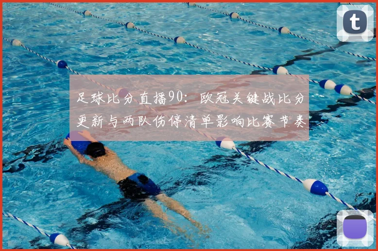 足球比分直播90：欧冠关键战比分更新与两队伤停清单影响比赛节奏
