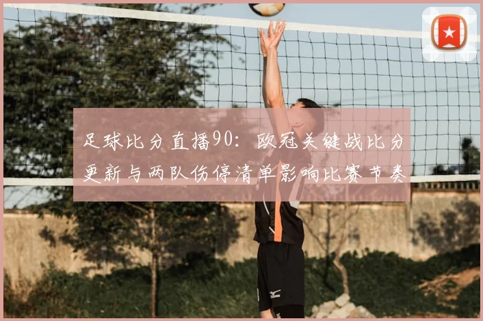 足球比分直播90：欧冠关键战比分更新与两队伤停清单影响比赛节奏