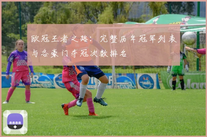 欧冠王者之路：完整历年冠军列表与各豪门夺冠次数排名