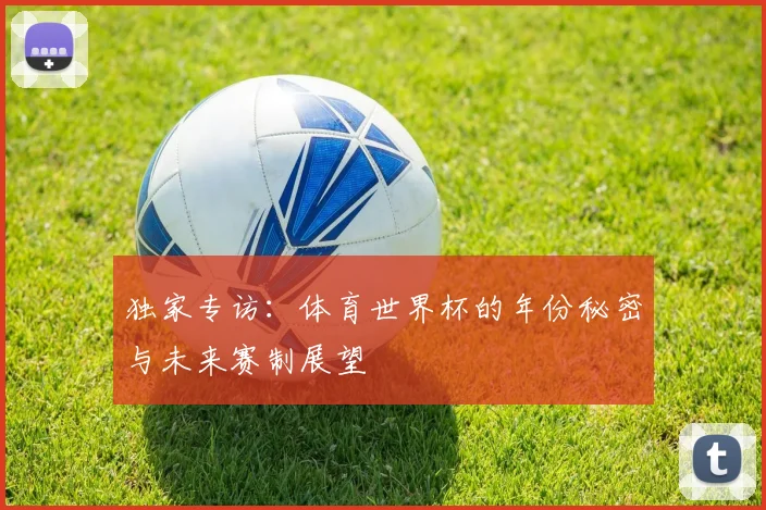 独家专访：体育世界杯的年份秘密与未来赛制展望