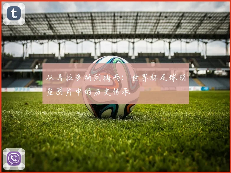 从马拉多纳到梅西：世界杯足球明星图片中的历史传承